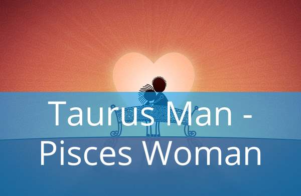 Man pisces woman and taurus Taurus Man