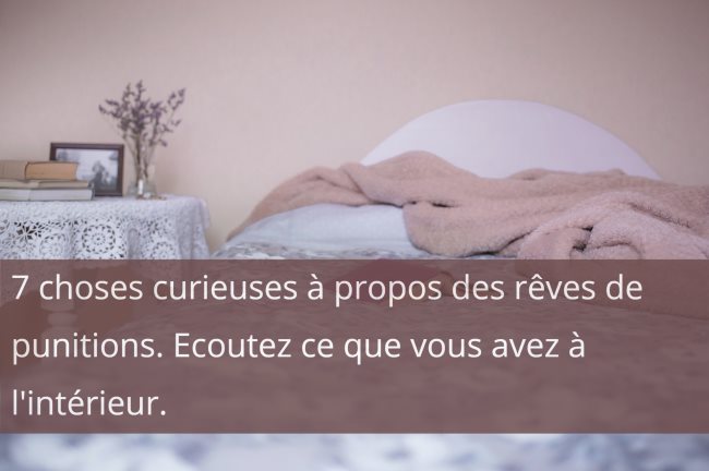 7 choses curieuses a propos des reves de punitions. Ecoutez ce que vous avez a l interieur.