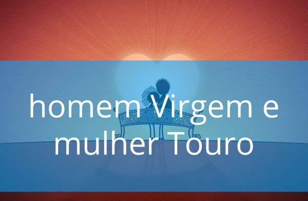 Compatibilidade entre o homem Virgem e a mulher Touro